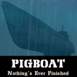 Pigboat : Nothing's Ever Finished